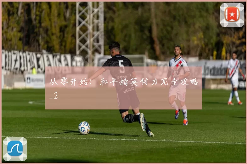 从零开始：和平精英耐力完全攻略_2