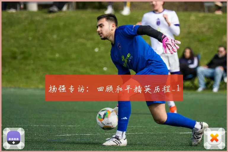 杨强专访：回顾和平精英历程_1