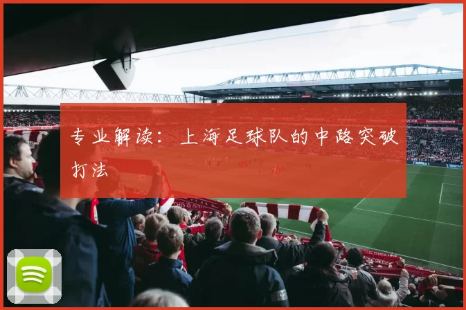专业解读：上海足球队的中路突破打法