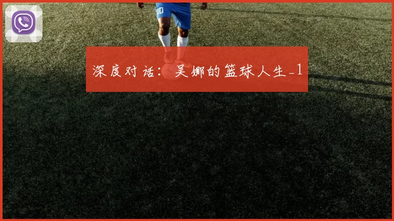 深度对话：吴娜的篮球人生_1