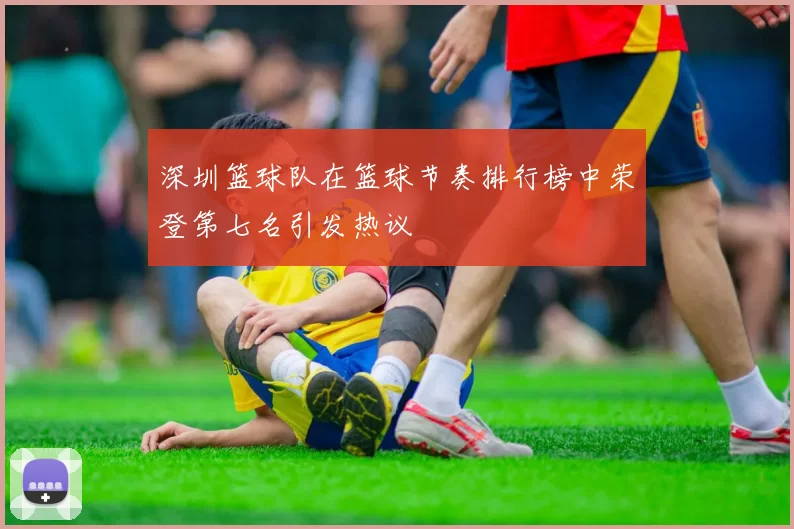 深圳篮球队在篮球节奏排行榜中荣登第七名引发热议