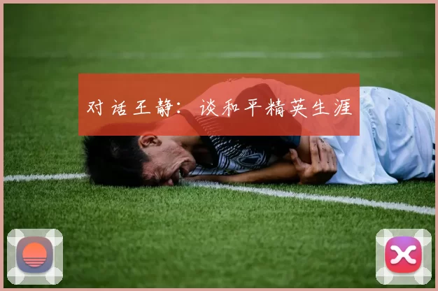 对话王静：谈和平精英生涯
